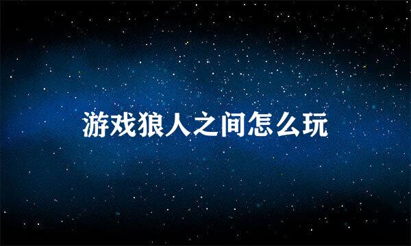 游戏狼人之间怎么玩