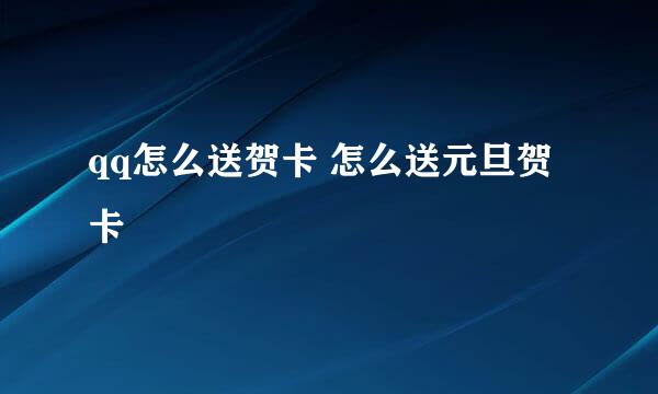 qq怎么送贺卡 怎么送元旦贺卡