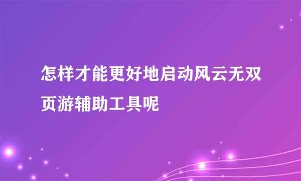 怎样才能更好地启动风云无双页游辅助工具呢