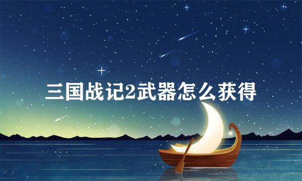 三国战记2武器怎么获得