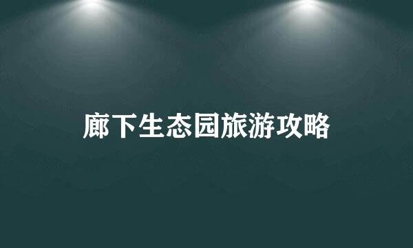 廊下生态园旅游攻略