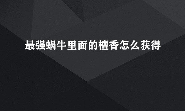 最强蜗牛里面的檀香怎么获得