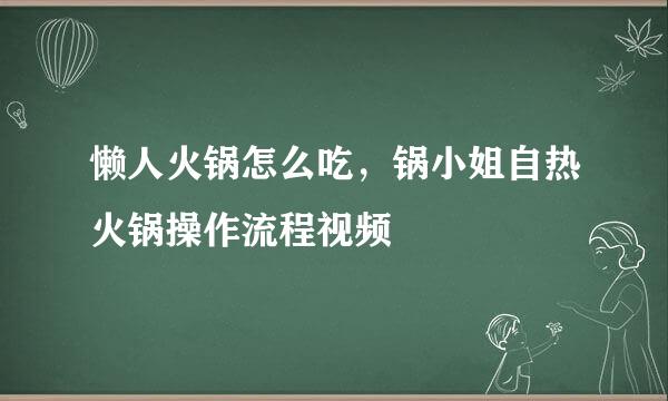 懒人火锅怎么吃，锅小姐自热火锅操作流程视频
