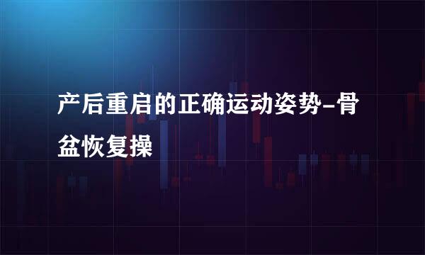 产后重启的正确运动姿势-骨盆恢复操