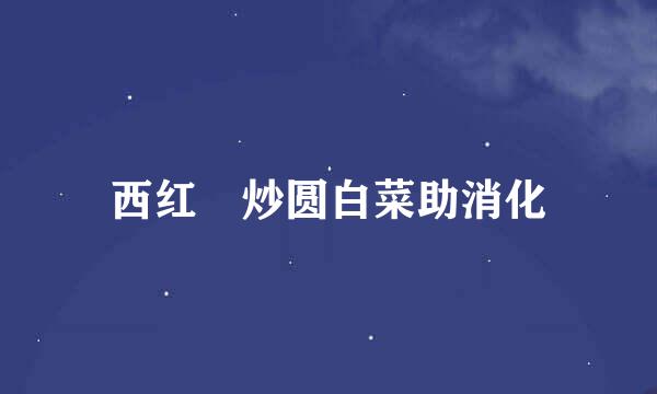西红杮炒圆白菜助消化
