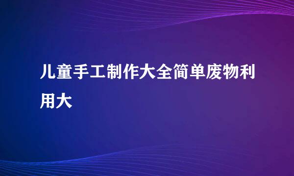 儿童手工制作大全简单废物利用大