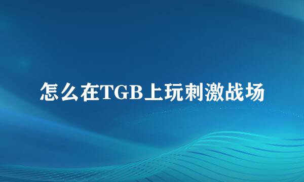 怎么在TGB上玩刺激战场