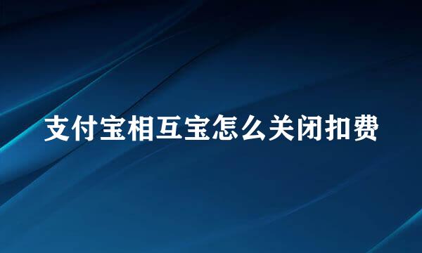 支付宝相互宝怎么关闭扣费