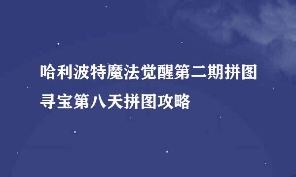 哈利波特魔法觉醒第二期拼图寻宝第八天拼图攻略