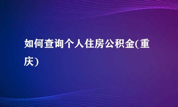 如何查询个人住房公积金(重庆)