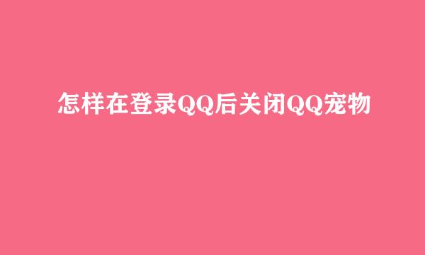 怎样在登录QQ后关闭QQ宠物