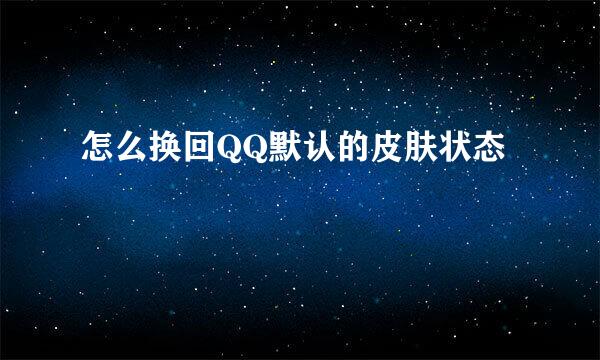 怎么换回QQ默认的皮肤状态