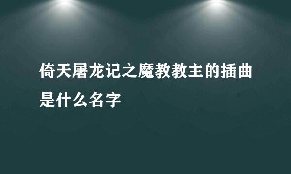 倚天屠龙记之魔教教主的插曲是什么名字