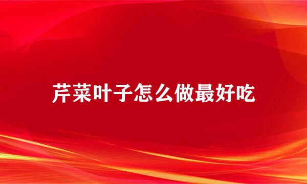 芹菜叶子怎么做最好吃