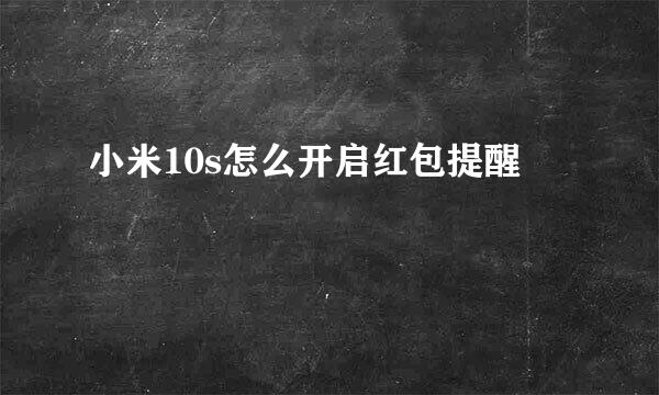 小米10s怎么开启红包提醒