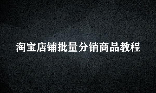 淘宝店铺批量分销商品教程