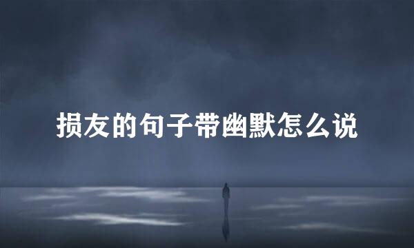 损友的句子带幽默怎么说