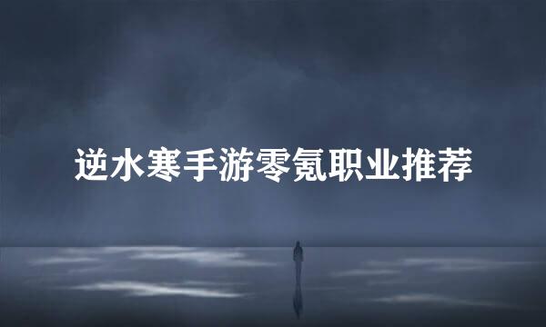 逆水寒手游零氪职业推荐