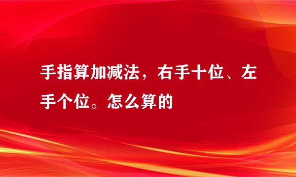 手指算加减法，右手十位、左手个位。怎么算的