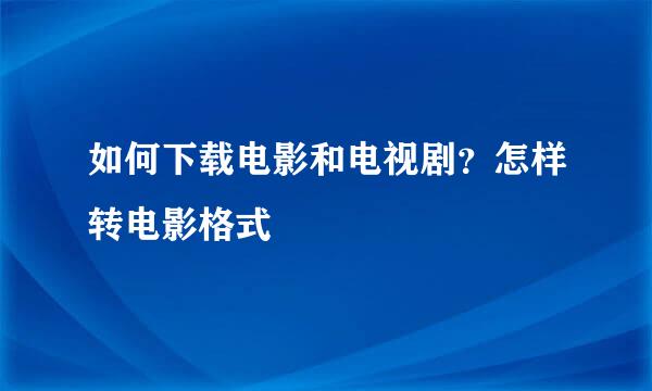 如何下载电影和电视剧？怎样转电影格式