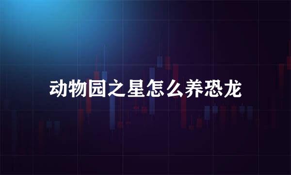 动物园之星怎么养恐龙