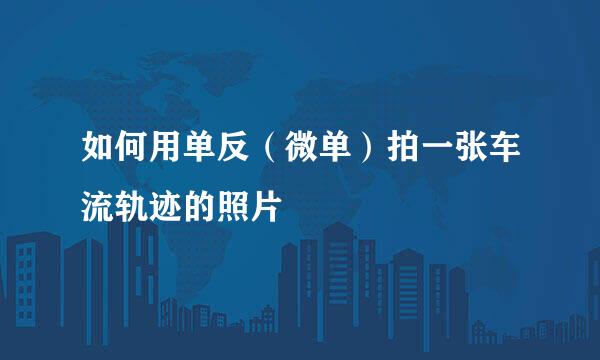 如何用单反（微单）拍一张车流轨迹的照片