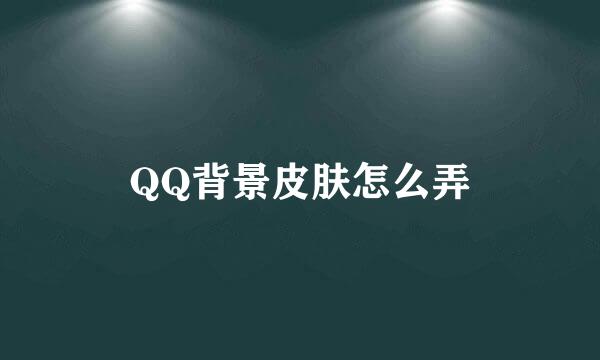QQ背景皮肤怎么弄