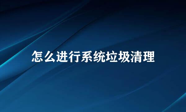 怎么进行系统垃圾清理