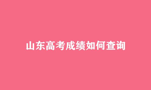 山东高考成绩如何查询