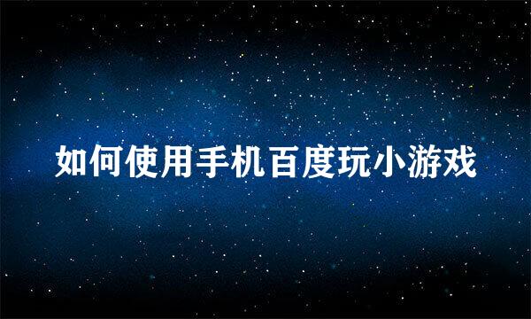 如何使用手机百度玩小游戏