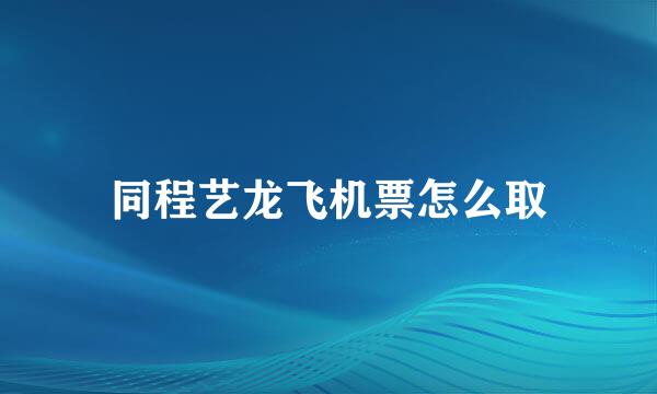同程艺龙飞机票怎么取
