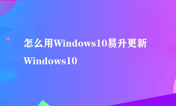 怎么用Windows10易升更新Windows10