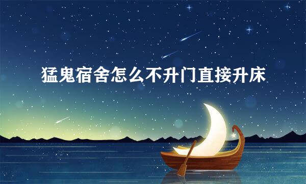 猛鬼宿舍怎么不升门直接升床