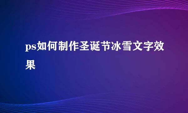 ps如何制作圣诞节冰雪文字效果
