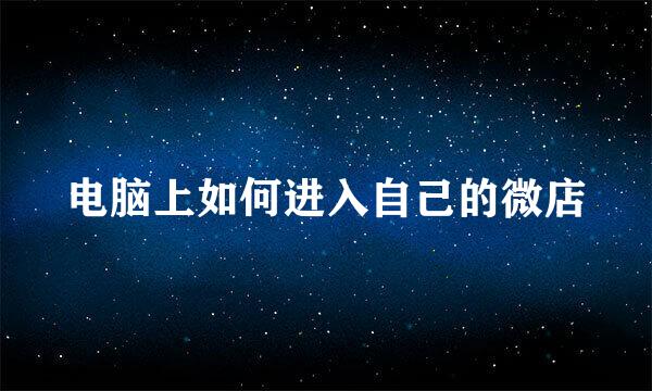 电脑上如何进入自己的微店