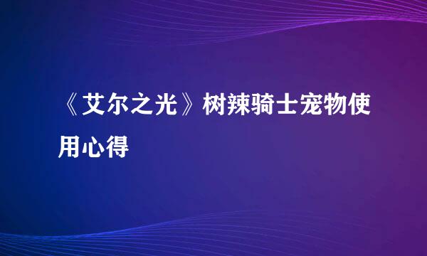 《艾尔之光》树辣骑士宠物使用心得