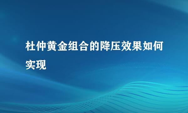 杜仲黄金组合的降压效果如何实现