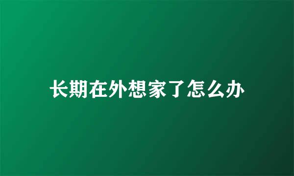 长期在外想家了怎么办
