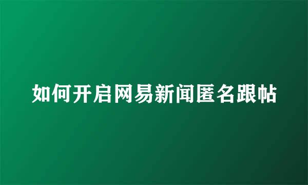 如何开启网易新闻匿名跟帖
