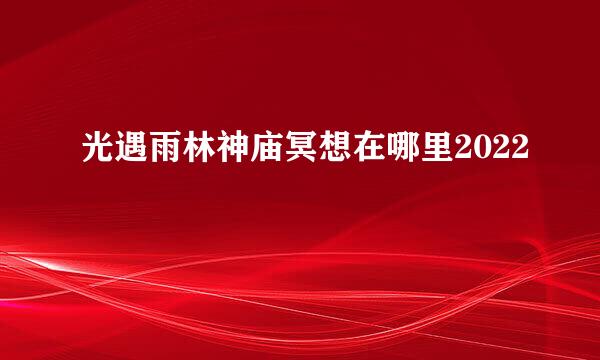 光遇雨林神庙冥想在哪里2022
