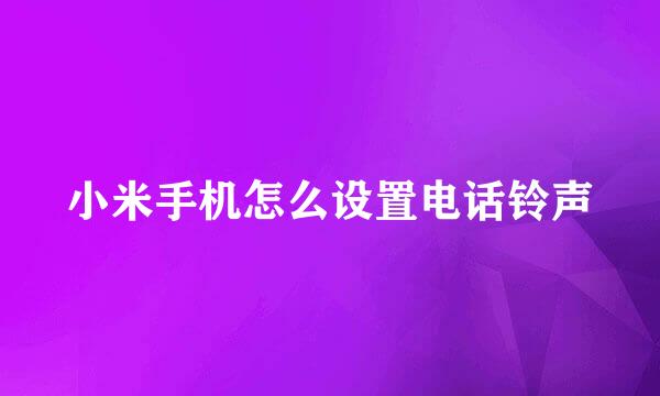 小米手机怎么设置电话铃声