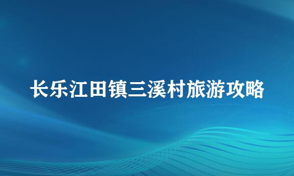 长乐江田镇三溪村旅游攻略