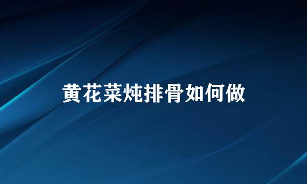 黄花菜炖排骨如何做