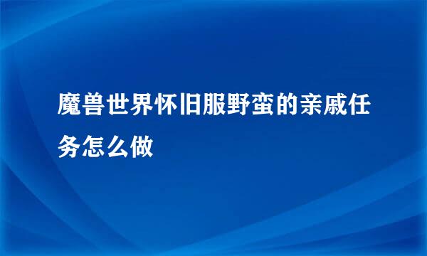 魔兽世界怀旧服野蛮的亲戚任务怎么做