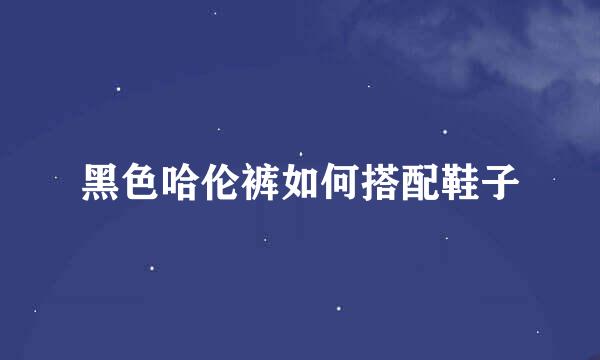 黑色哈伦裤如何搭配鞋子
