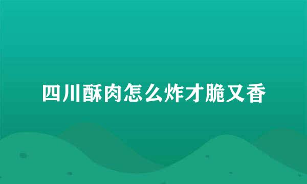四川酥肉怎么炸才脆又香