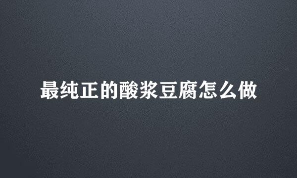 最纯正的酸浆豆腐怎么做