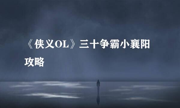 《侠义OL》三十争霸小襄阳攻略