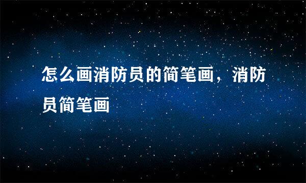 怎么画消防员的简笔画，消防员简笔画