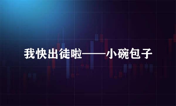 我快出徒啦——小碗包子